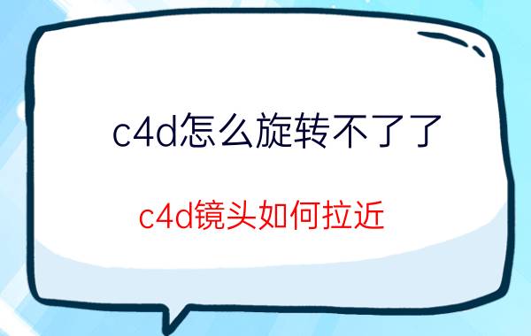 c4d怎么旋转不了了 c4d镜头如何拉近？